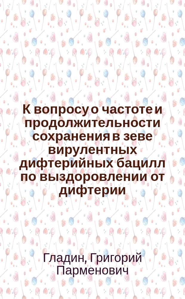 К вопросу о частоте и продолжительности сохранения в зеве вирулентных дифтерийных бацилл по выздоровлении от дифтерии