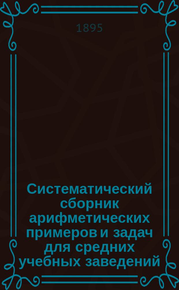 Систематический сборник арифметических примеров и задач для средних учебных заведений