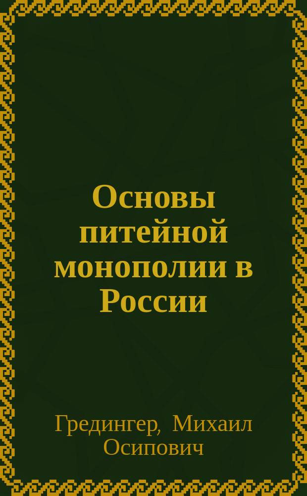 Основы питейной монополии в России : Ист.-юрид. очерки Михаила Гредингера