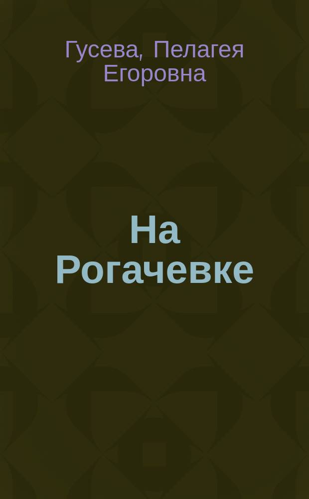 На Рогачевке : Роман в 2-х ч. П.Е. Гусевой
