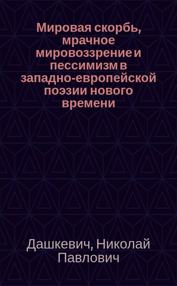 Мировая скорбь, мрачное мировоззрение и пессимизм в западно-европейской поэзии нового времени, преимущественно новейшей французской : Речь, произнес. на торжеств. акте Ун-та св. Владимира 17 янв. 1895 г