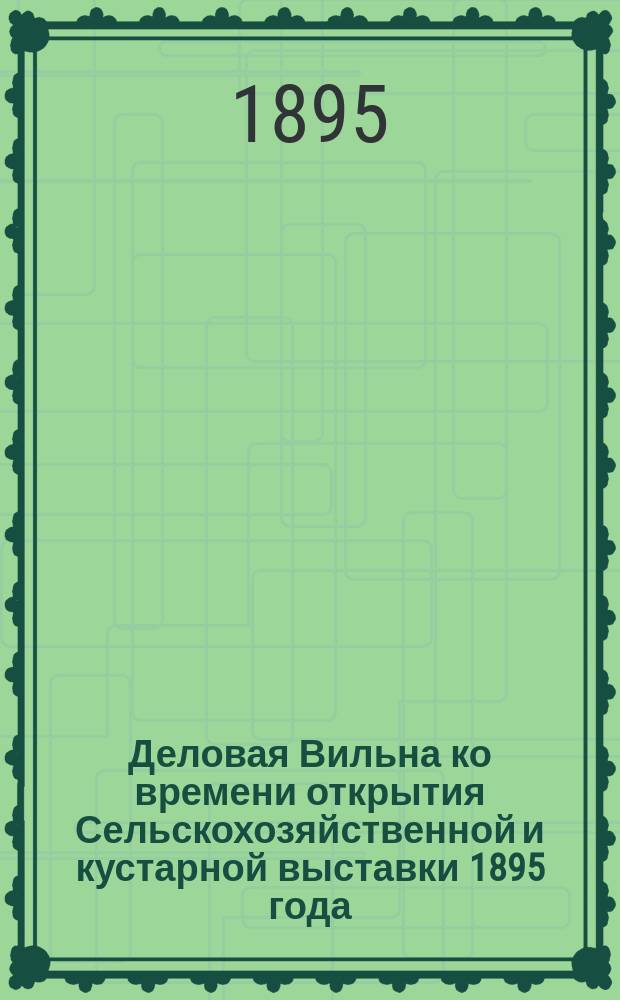 Деловая Вильна ко времени открытия Сельскохозяйственной и кустарной выставки 1895 года : Справ. и запис. книжка