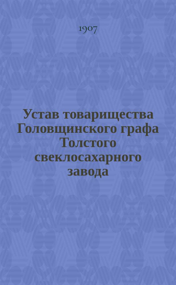 Устав товарищества Головщинского графа Толстого свеклосахарного завода : Утв. 23 дек. 1894 г. : С изм.