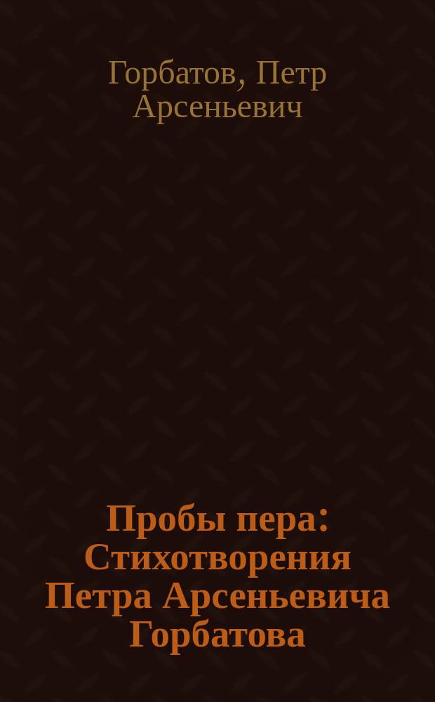 Пробы пера : Стихотворения Петра Арсеньевича Горбатова
