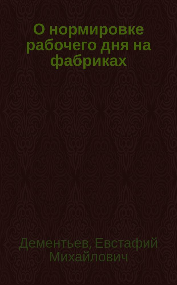 О нормировке рабочего дня на фабриках : Докл., чит. в заседании "Комис. по нормировке рабочего дня". 2 мая 1895 г