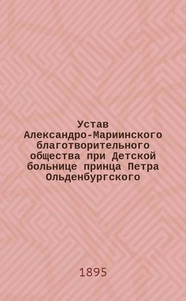 Устав Александро-Мариинского благотворительного общества при Детской больнице принца Петра Ольденбургского : Утв. 19 окт. 1894 г.