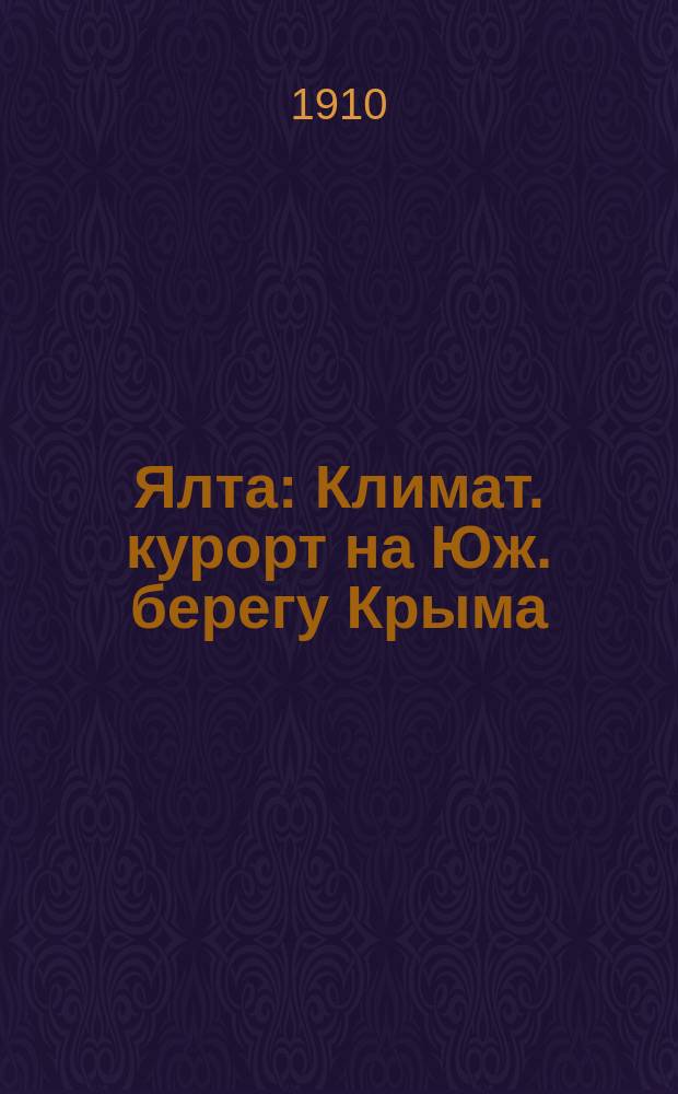 Ялта : Климат. курорт на Юж. берегу Крыма : Крат. очерк, сост. Климатол. секцией Ялт. отд. Рус. о-ва охранения нар. здравия