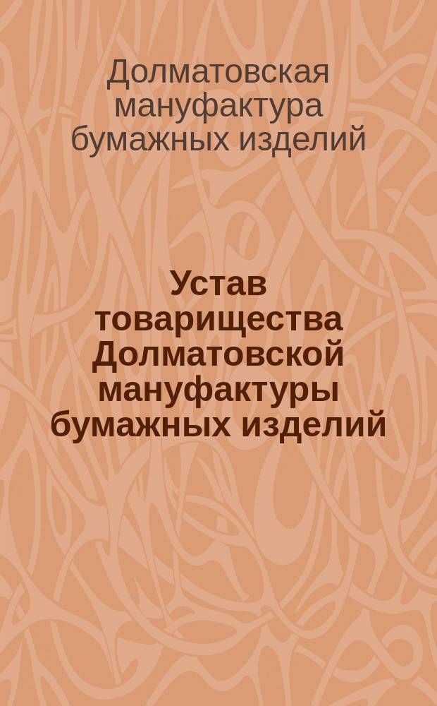 Устав товарищества Долматовской мануфактуры бумажных изделий : Утв. 16 мая 1880 г.