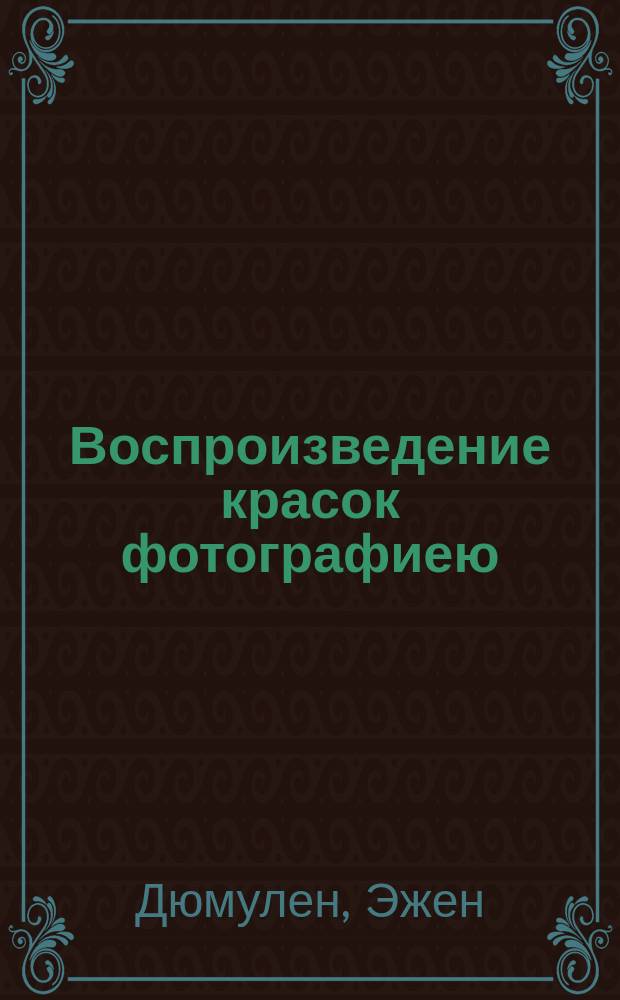 Воспроизведение красок фотографиею (цветная фотография) : Способы Бекерля, Кроса, Дюкоса, Липпмана и др