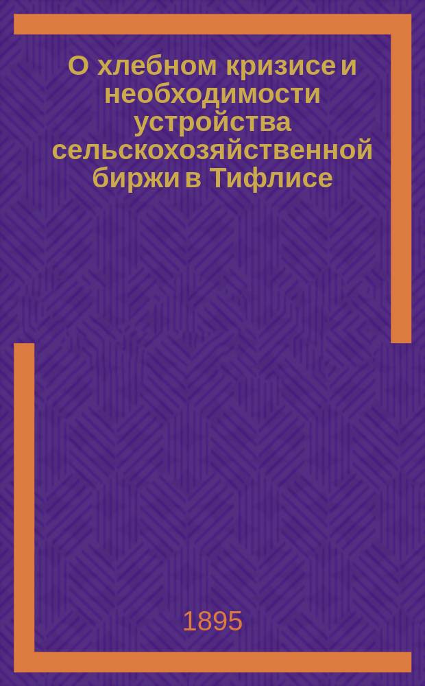 О хлебном кризисе и необходимости устройства сельскохозяйственной биржи в Тифлисе