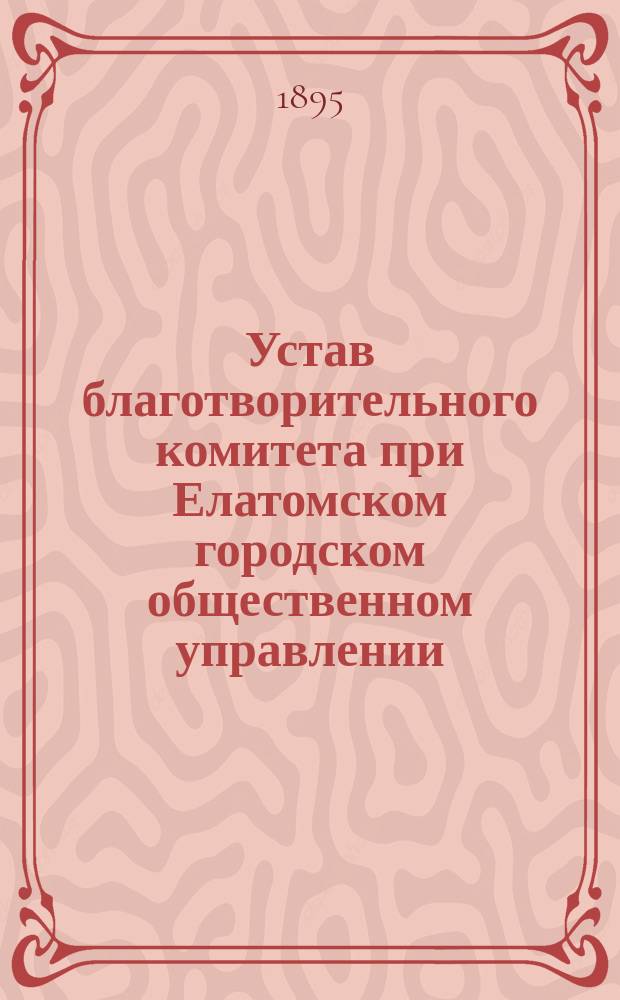 Устав благотворительного комитета при Елатомском городском общественном управлении : Утв. ... 8 июля 1895 г.