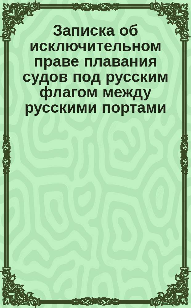 Записка об исключительном праве плавания судов под русским флагом между русскими портами, лежащими на разных морях