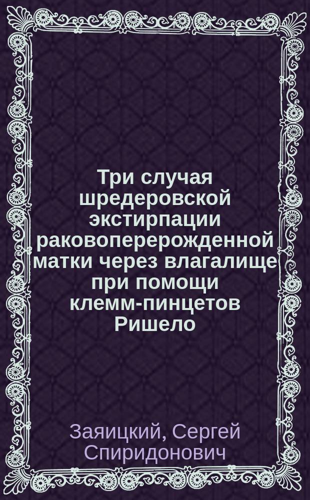Три случая шредеровской экстирпации раковоперерожденной матки через влагалище при помощи клемм-пинцетов Ришело