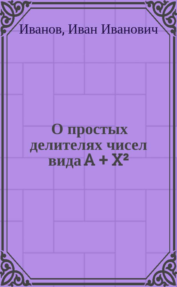 ... О простых делителях чисел вида A + X² : (Долож. в заседании Физ.-мат. отд. 27 сент. 1895 г.)