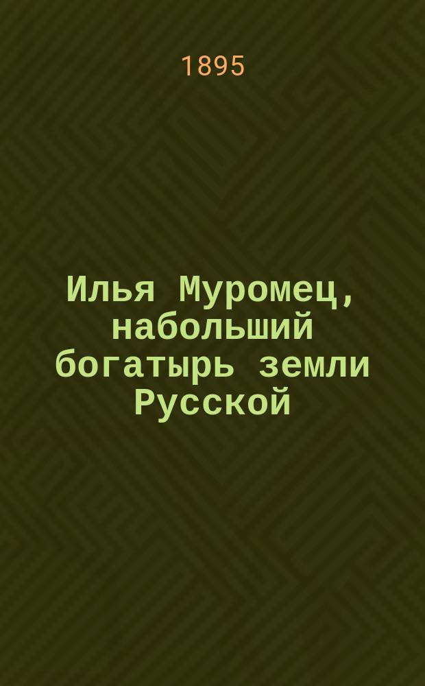 Илья Муромец, набольший богатырь земли Русской