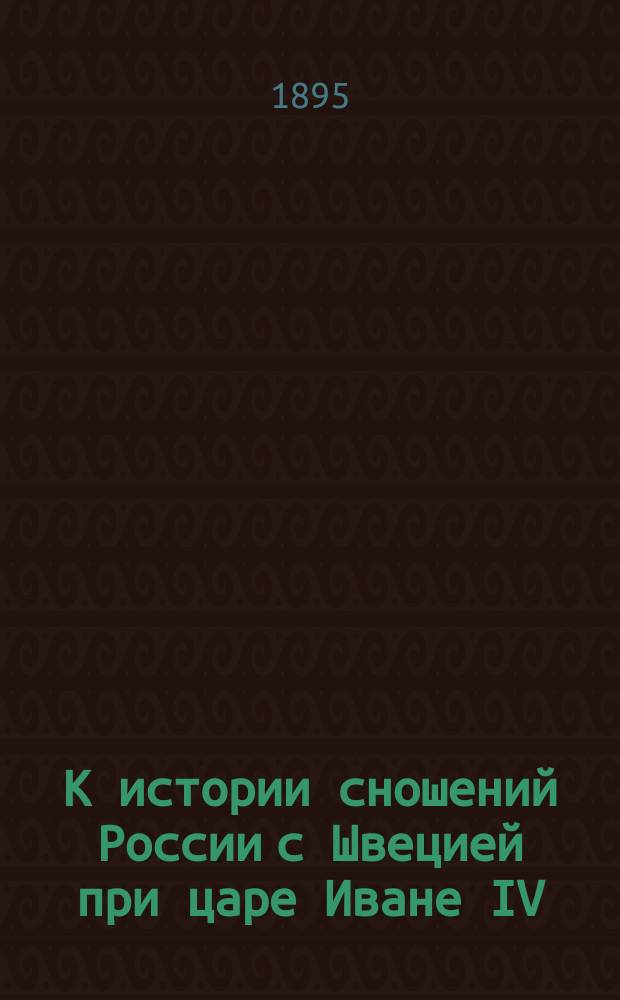 К истории сношений России с Швецией при царе Иване IV : Протокол мирн. переговоров, веден. на реке Сестре (Systerbäck) 3 июля (?) 1575 г. швед. посольством с послами Ивана Грозного : (Со швед. подлинника, находящегося в Гос. арх. в Стокгольме)
