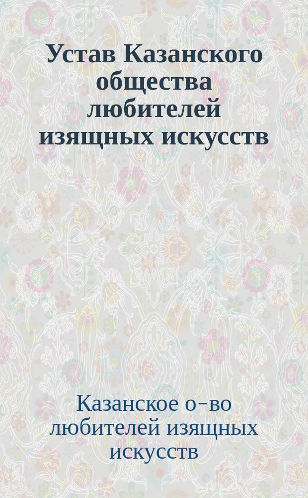 Устав Казанского общества любителей изящных искусств : Утв. 6 сент. 1895 г.