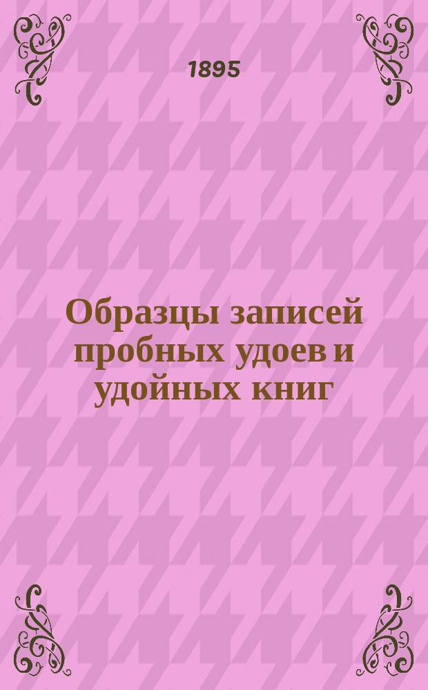 Образцы записей пробных удоев и удойных книг : Из лекций, чит. в Имп. с.-х. музее