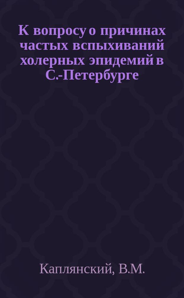 К вопросу о причинах частых вспыхиваний холерных эпидемий в С.-Петербурге