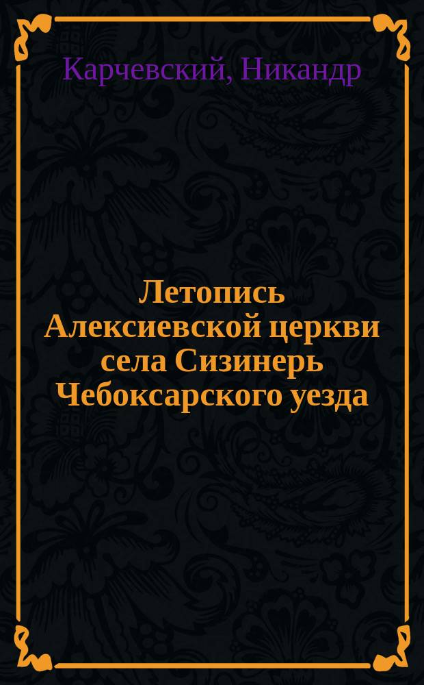 Летопись Алексиевской церкви села Сизинерь Чебоксарского уезда