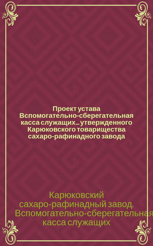 Проект устава Вспомогательно-сберегательная касса служащих... утвержденного Карюковского товарищества сахаро-рафинадного завода