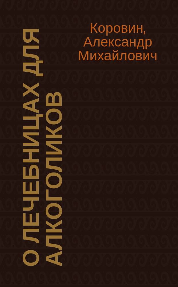 О лечебницах для алкоголиков : (Из личн. наблюдений в Англии, Швейцарии и Германии) : Докл., прочит. в Моск. о-ве невропатологов и психиатров 12 мая 1895 г