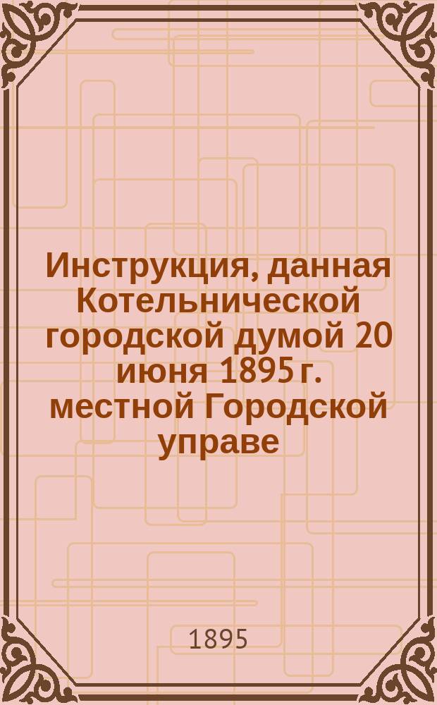 Инструкция, данная Котельнической городской думой 20 июня 1895 г. местной Городской управе