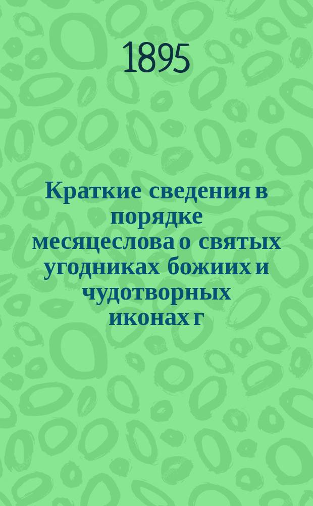 Краткие сведения в порядке месяцеслова о святых угодниках божиих и чудотворных иконах г. Новгорода, его окрестностей и всей вообще Новгородской епархии