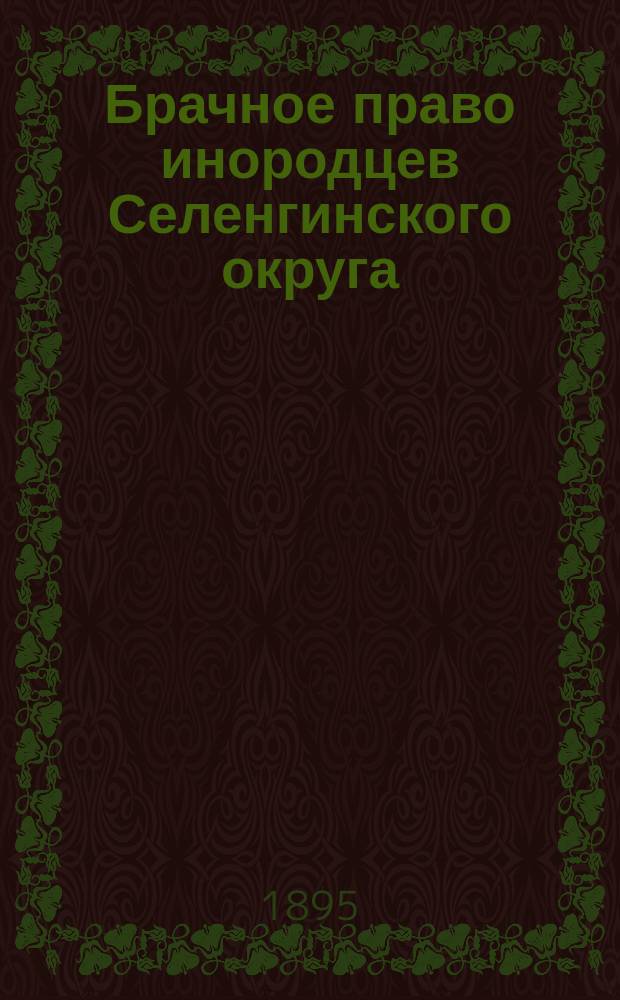 Брачное право инородцев Селенгинского округа : Сообщ. 31 янв. 1895 г. на год. собр. Троицкосавско-Кяхтинского отд-ния Приамур. отд. Рус. геогр. о-ва
