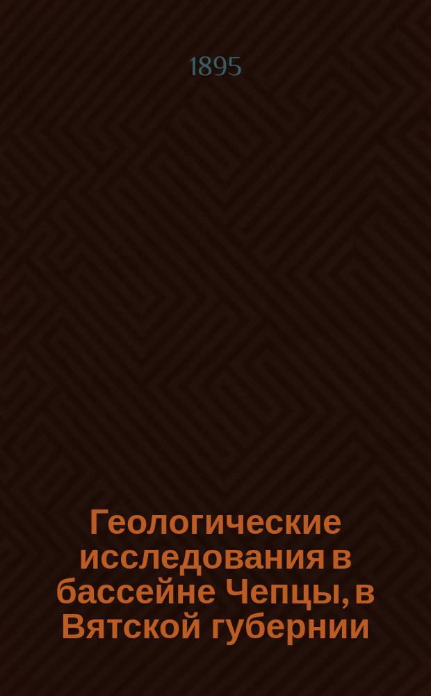 Геологические исследования в бассейне Чепцы, в Вятской губернии : (Предвар. отчет)