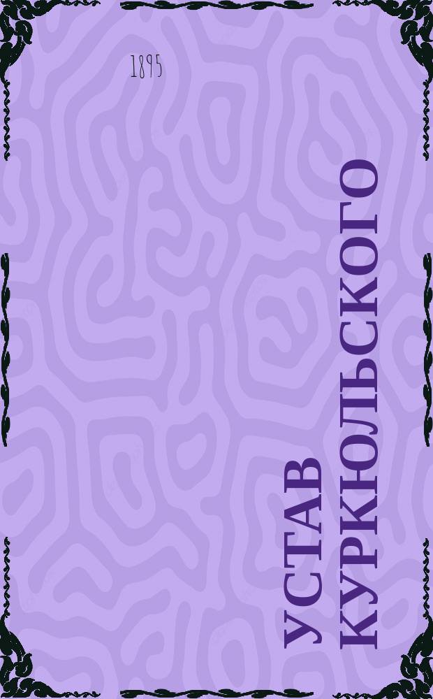 Устав Куркюльского (Эстляндской губернии) общества взаимного вспоможения при пожарных случаях : Утв. 8 февр. 1895 г.