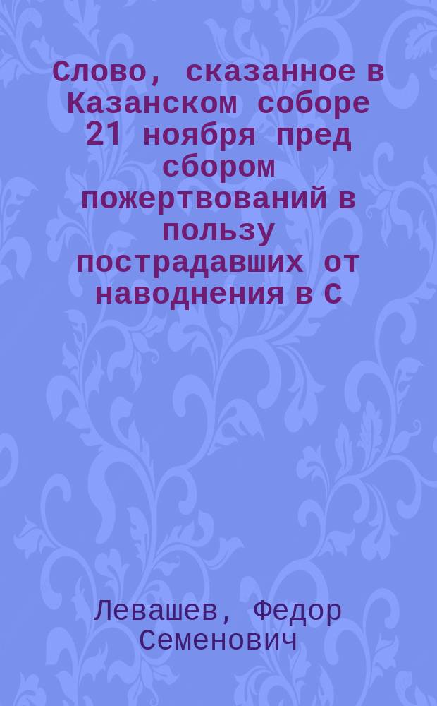 Слово, сказанное в Казанском соборе 21 ноября пред сбором пожертвований в пользу пострадавших от наводнения в С.-Петербурге