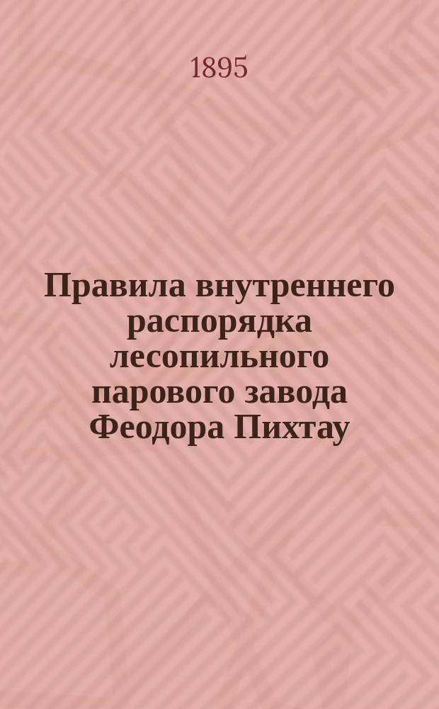 Правила внутреннего распорядка лесопильного парового завода Феодора Пихтау