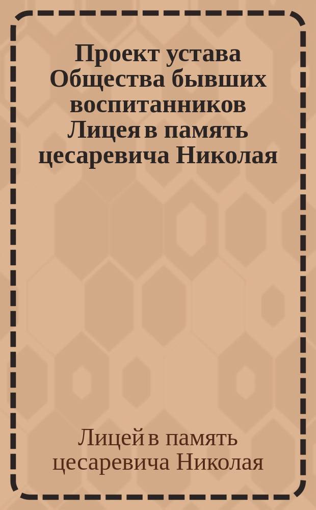 Проект устава Общества бывших воспитанников Лицея в память цесаревича Николая