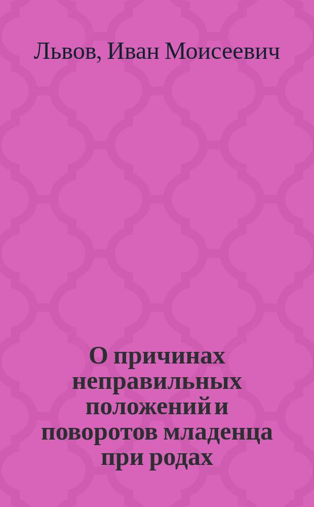 О причинах неправильных положений и поворотов младенца при родах : (Этиологическое значение короткости пуповины) : (Из клинич. лекций по патологии беременности и родов)