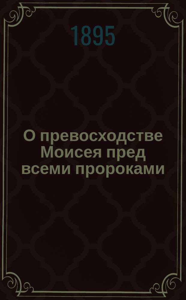 О превосходстве Моисея пред всеми пророками : (Библейс.-экзегет. исслед. против евреев)