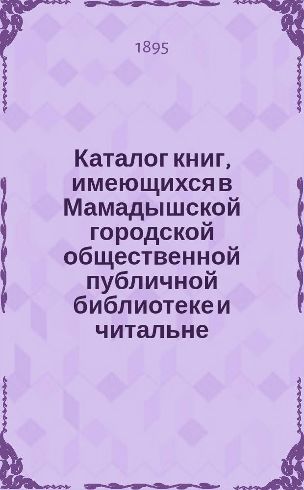 Каталог книг, имеющихся в Мамадышской городской общественной публичной библиотеке и читальне : Сост. в 1895 году