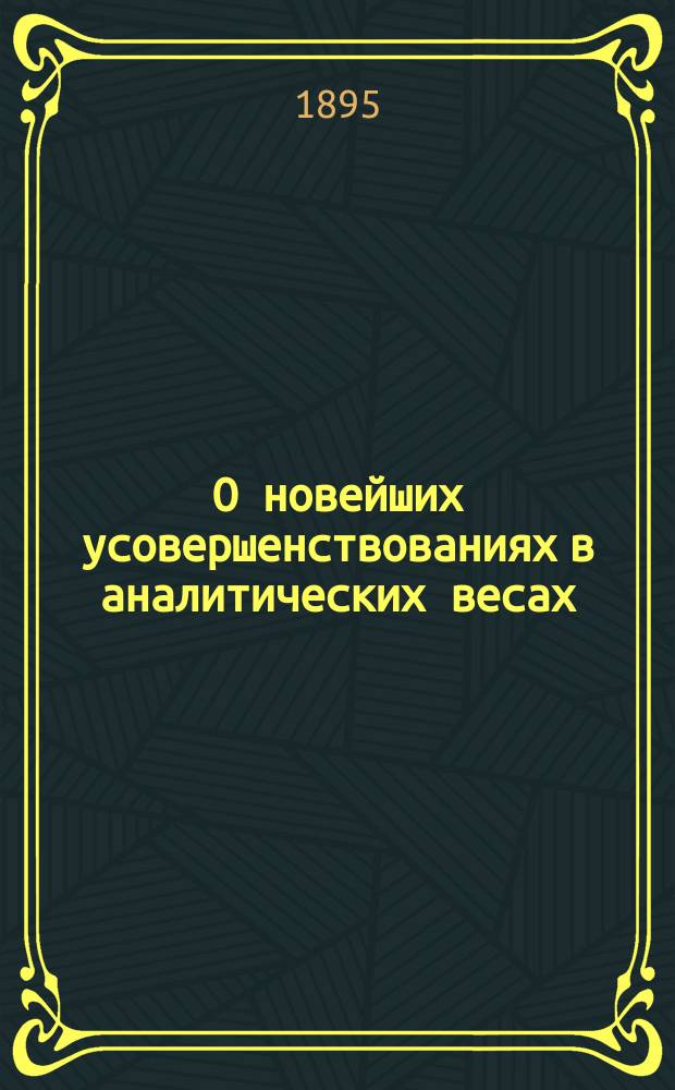 О новейших усовершенствованиях в аналитических весах : Докл., чит. 7 нояб. в заседании Фармацевтич. о-ва магистром И. Мартенсоном