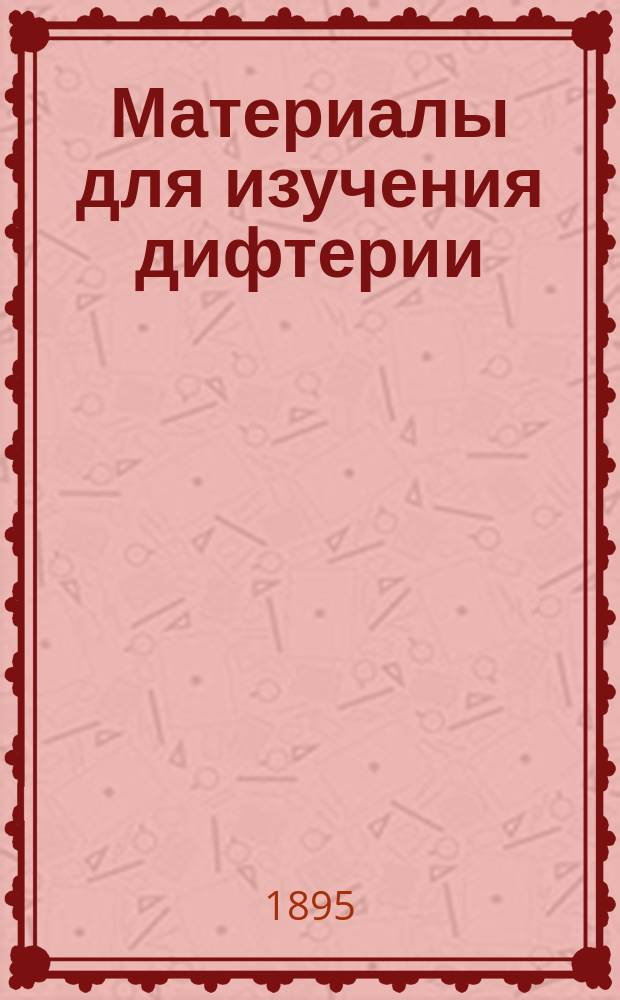 Материалы для изучения дифтерии : Бактериол. и клин. исслед. д-ра Roux и его сотр