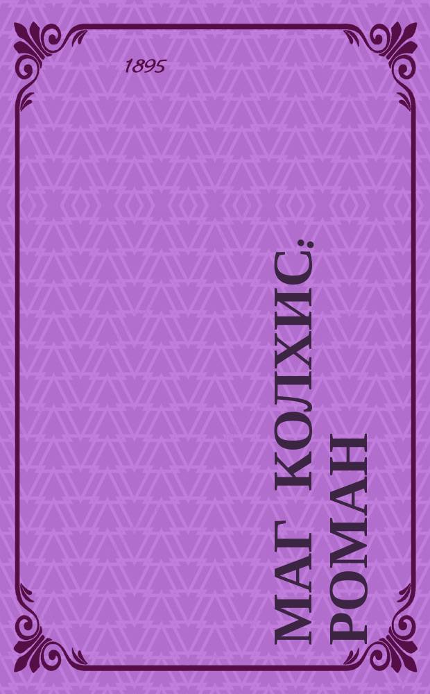 Маг Колхис : Роман : (Из древне-египетской жизни) : Материалом послужили франц. соч. J.W.R