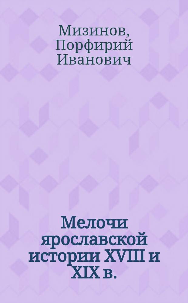 Мелочи ярославской истории XVIII и XIX в. : (По делам, хранящимся в арх. Яросл. губ. арх. комис.)