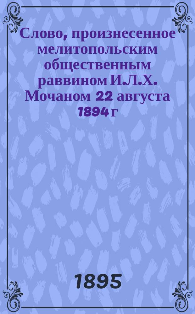 Слово, произнесенное мелитопольским общественным раввином И.Л.Х. Мочаном 22 августа 1894 г. при освящении и открытии главной синагоги