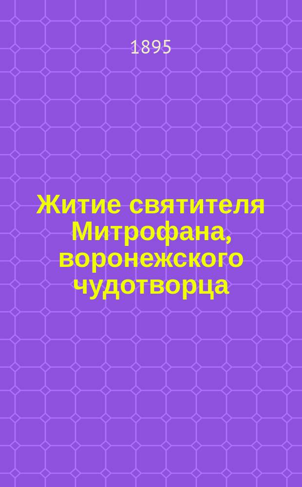 Житие святителя Митрофана, воронежского чудотворца : Заимствовано из кн. "Жития святых российской церкви" А. Муравьева