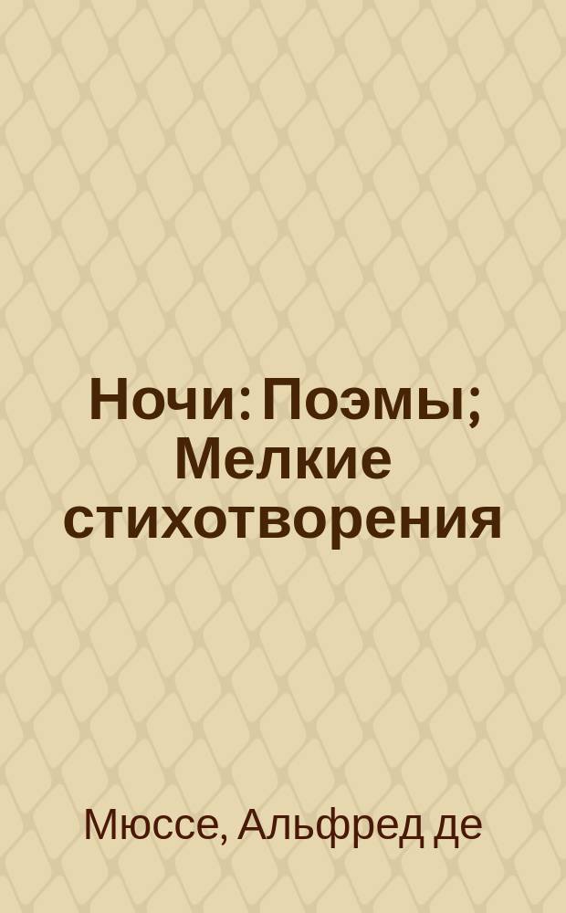 Ночи: Поэмы; Мелкие стихотворения / Пер. и предисл. А.Д. Облеухова; Альфред де Мюссе