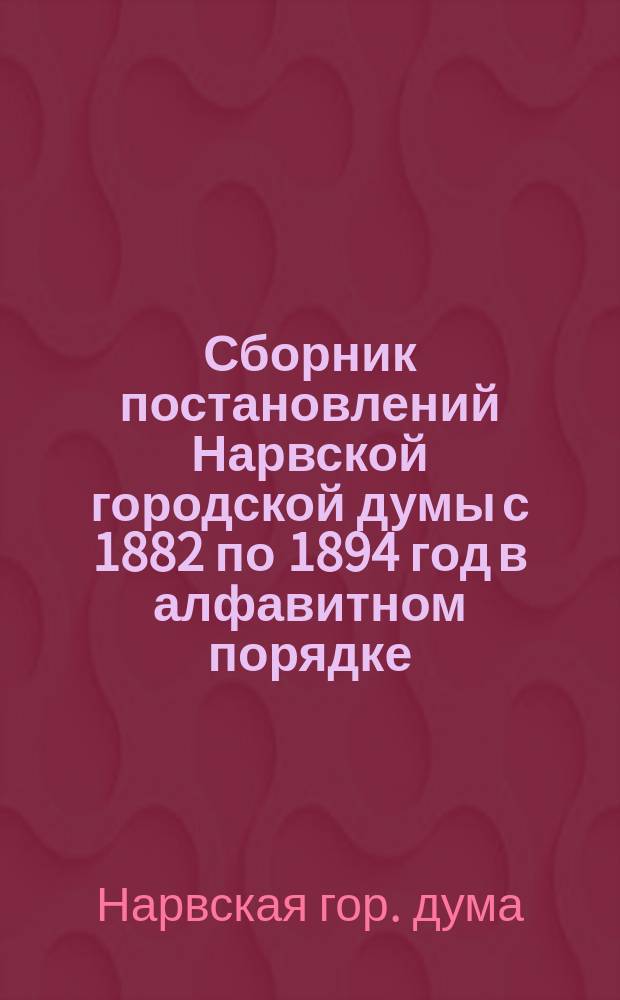Сборник постановлений Нарвской городской думы с 1882 по 1894 год в алфавитном порядке