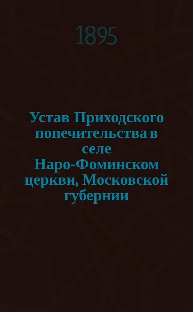 Устав Приходского попечительства в селе Наро-Фоминском церкви, Московской губернии, Верейского уезда : Утв. 13 сент. 1895 г.