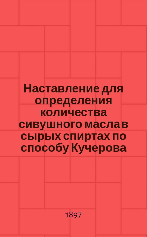 Наставление для определения количества сивушного масла в сырых спиртах по способу Кучерова
