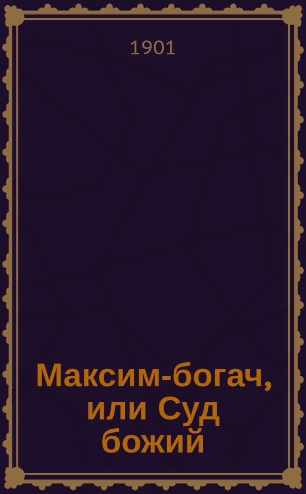 Максим-богач, или Суд божий: Рассказ из бытовой недавней жизни крестьян. народа Руси Галицкой; Два Ивана; Наставление земледельцу, садоводу и пчеловоду / С галицко-рус. наречия переложил А. Давидович; Соч. свящ. Иоанна Наумовича