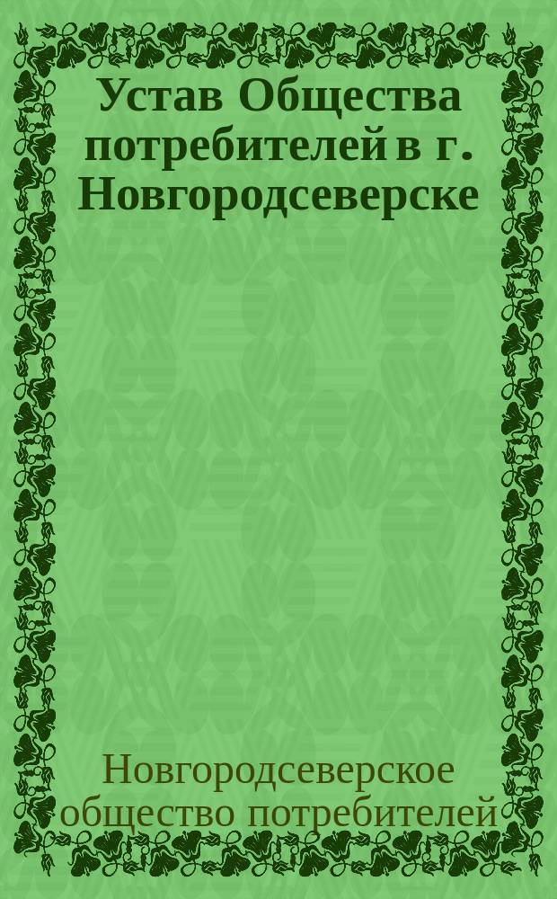 Устав Общества потребителей в г. Новгородсеверске (Черниговской губернии) : Утв. 22 сент. 1894 г.
