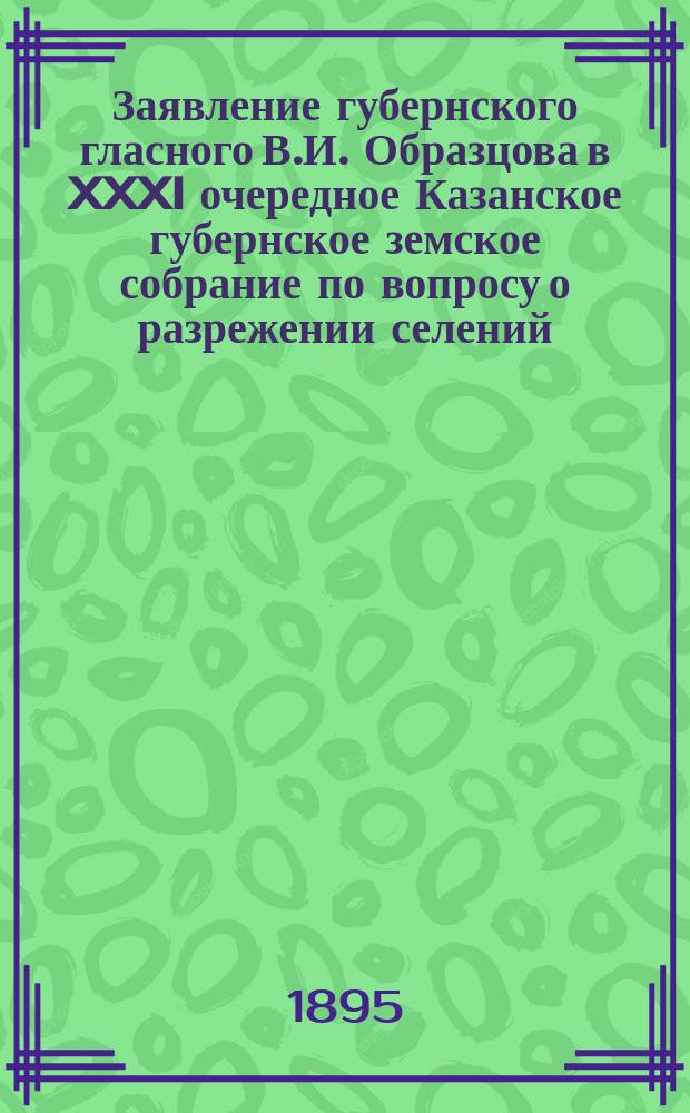 Заявление губернского гласного В.И. Образцова в XXXI очередное Казанское губернское земское собрание по вопросу о разрежении селений